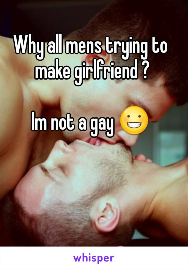 Why all mens trying to make girlfriend ?

Im not a gay 😀