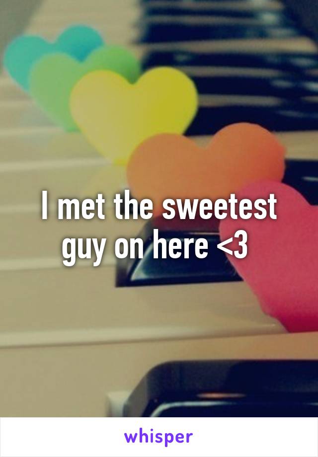 I met the sweetest guy on here <3 