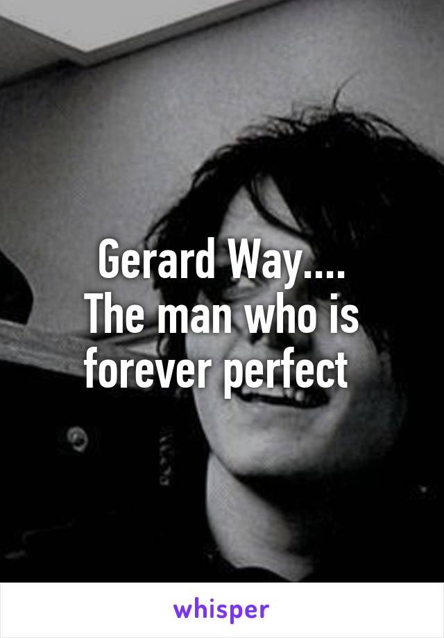 Gerard Way....
The man who is forever perfect 