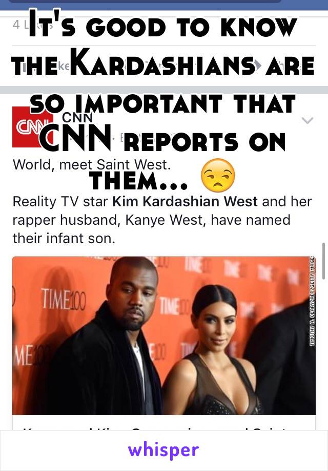 It's good to know the Kardashians are so important that CNN reports on them... 😒