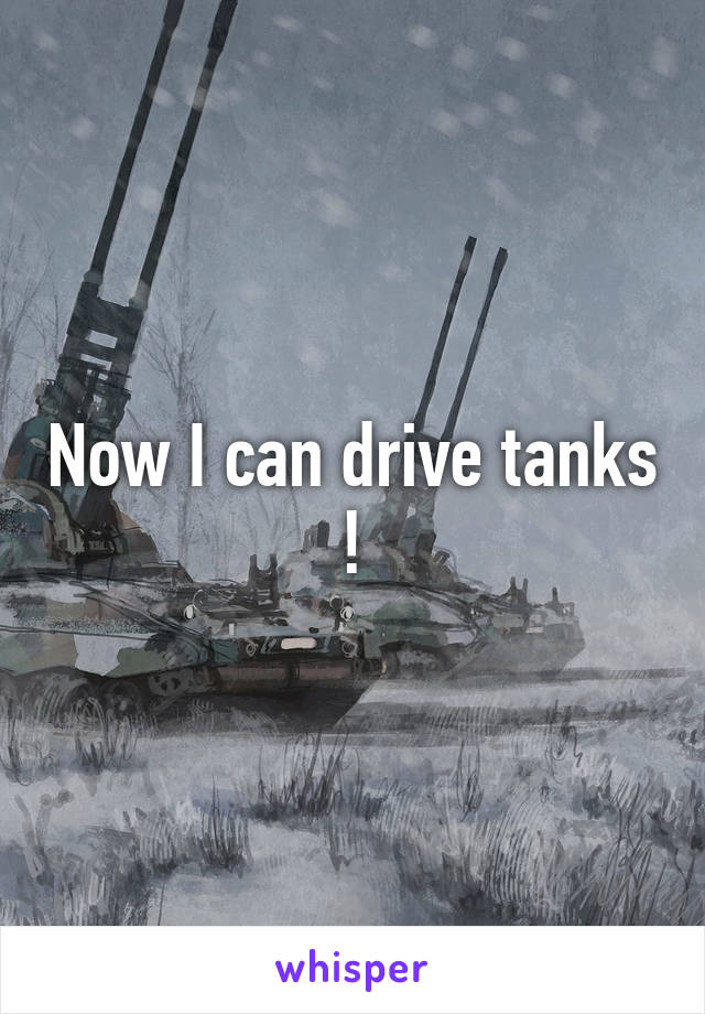 Now I can drive tanks !