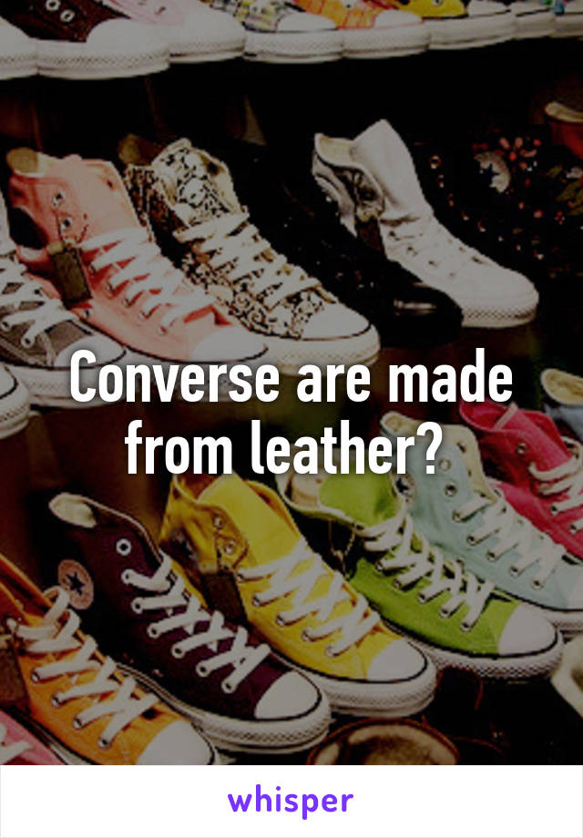 Converse are made from leather? 