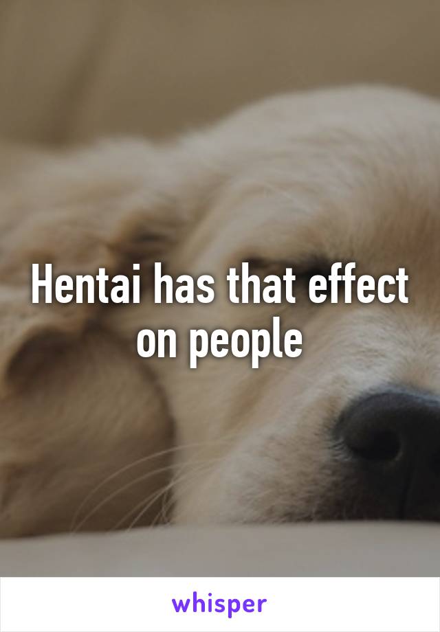 Hentai has that effect on people