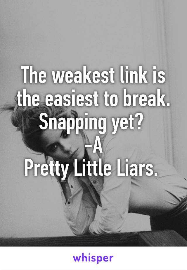 The weakest link is the easiest to break. Snapping yet? 
-A
Pretty Little Liars. 
