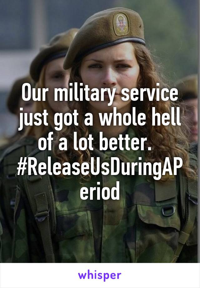 Our military service just got a whole hell of a lot better.  
#ReleaseUsDuringAPeriod