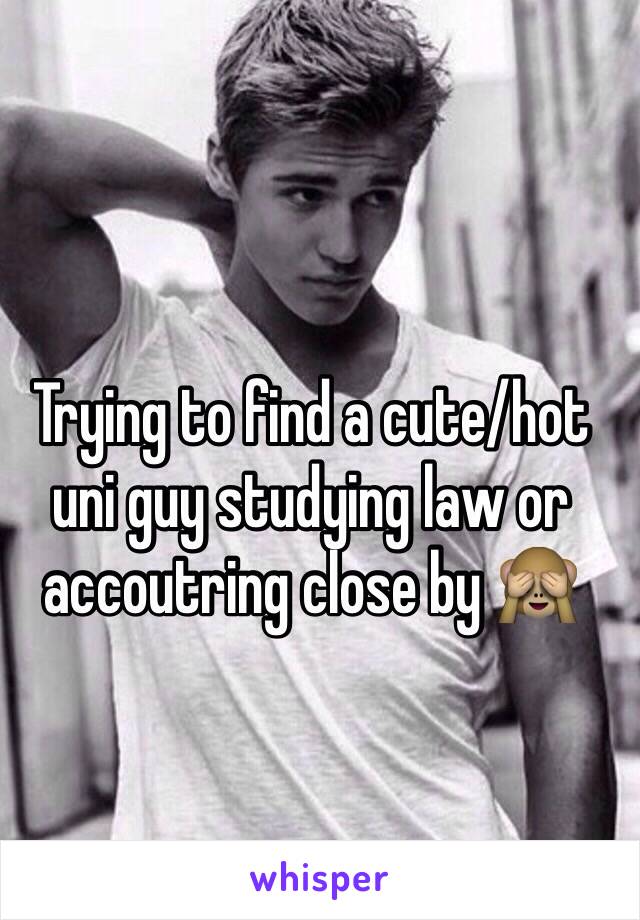 Trying to find a cute/hot uni guy studying law or accoutring close by 🙈