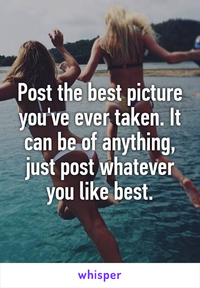 Post the best picture you've ever taken. It can be of anything, just post whatever you like best.