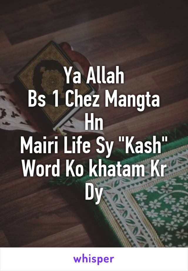 Ya Allah
Bs 1 Chez Mangta Hn
Mairi Life Sy "Kash" Word Ko khatam Kr Dy