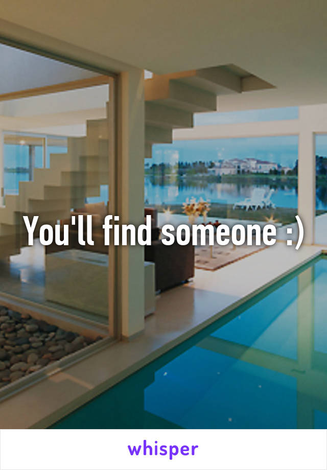 You'll find someone :)