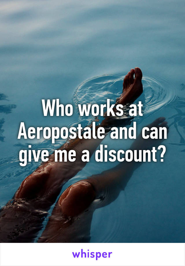 Who works at Aeropostale and can give me a discount?