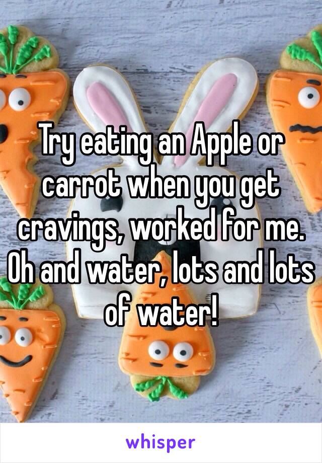 Try eating an Apple or carrot when you get cravings, worked for me.
Oh and water, lots and lots of water!