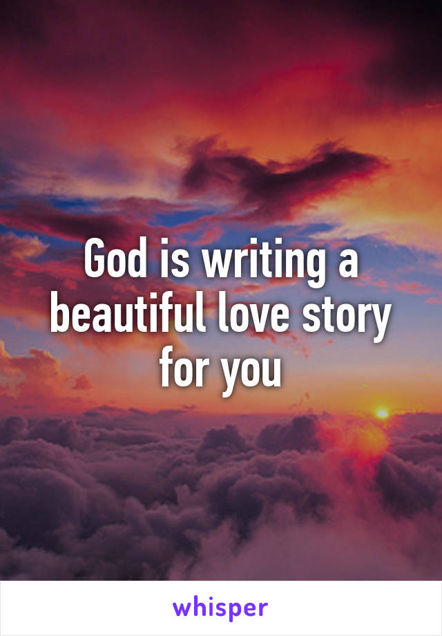 God is writing a beautiful love story for you