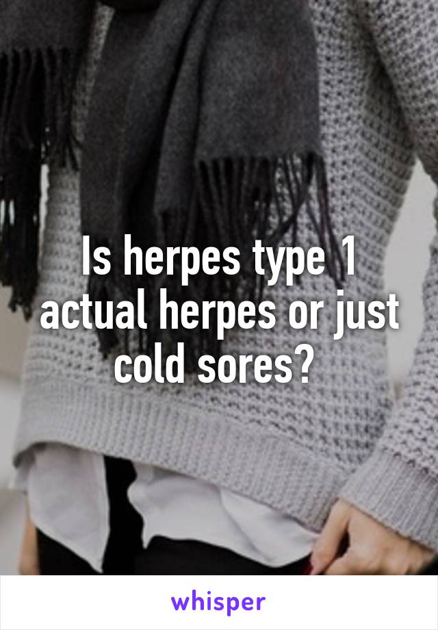 Is herpes type 1 actual herpes or just cold sores? 