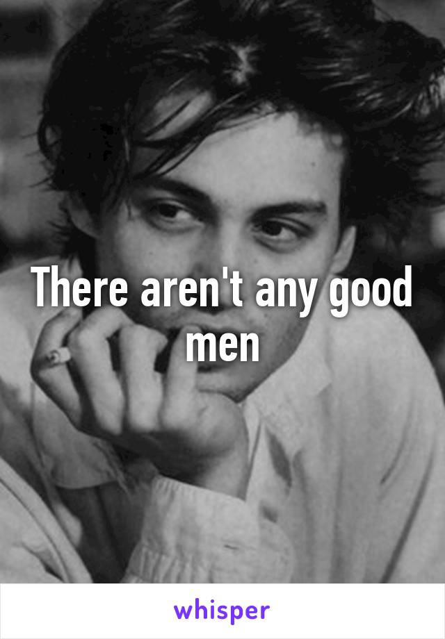 There aren't any good men