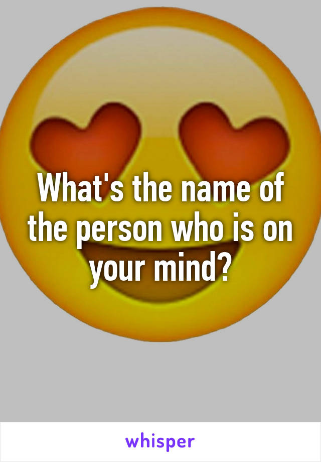 What's the name of the person who is on your mind?