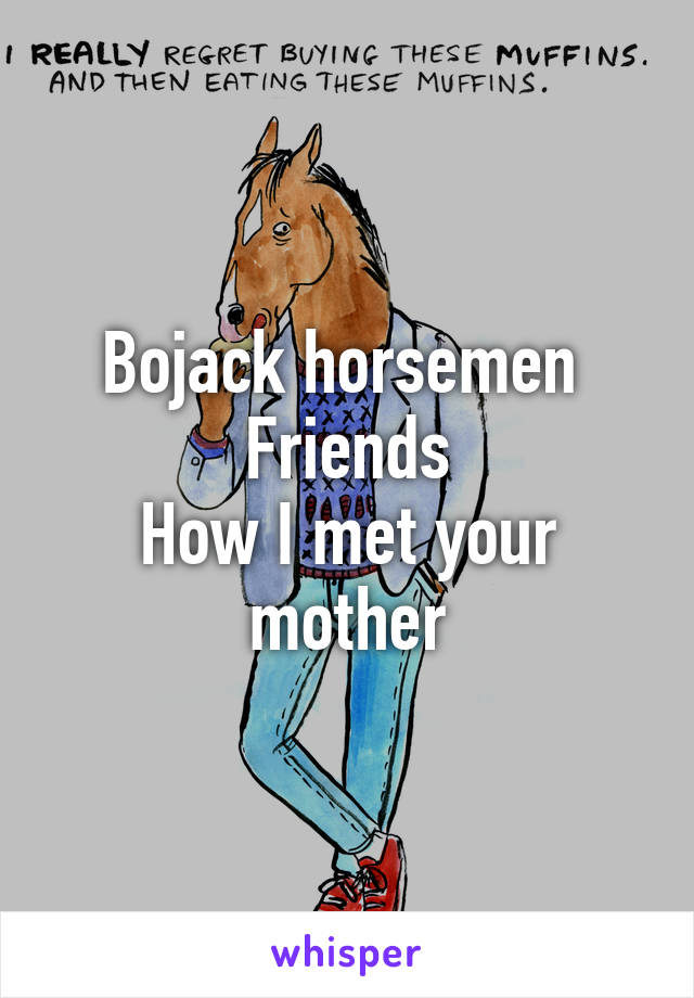 Bojack horsemen 
Friends
How I met your mother