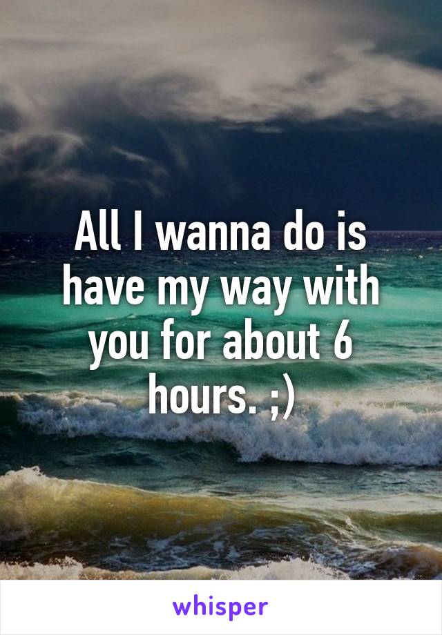 All I wanna do is have my way with you for about 6 hours. ;)