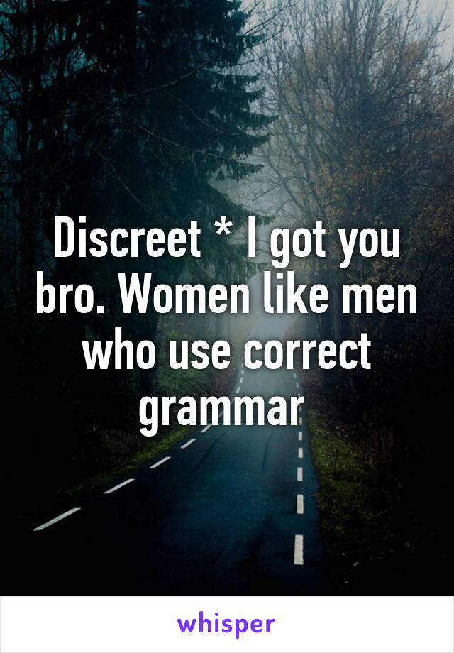 Discreet * I got you bro. Women like men who use correct grammar 