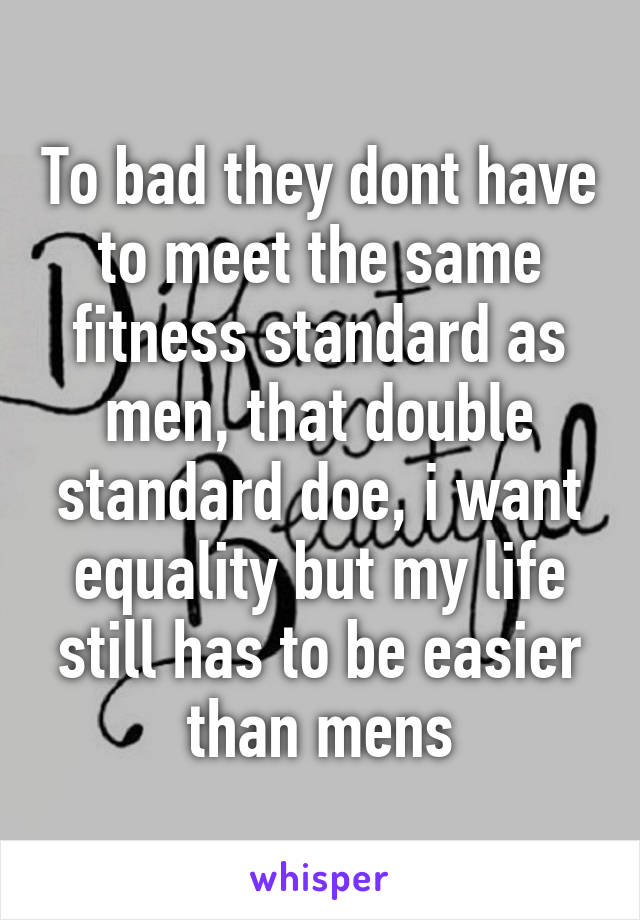 To bad they dont have to meet the same fitness standard as men, that double standard doe, i want equality but my life still has to be easier than mens