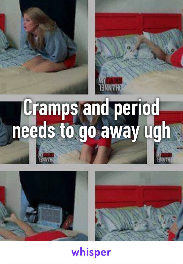 Cramps and period needs to go away ugh 