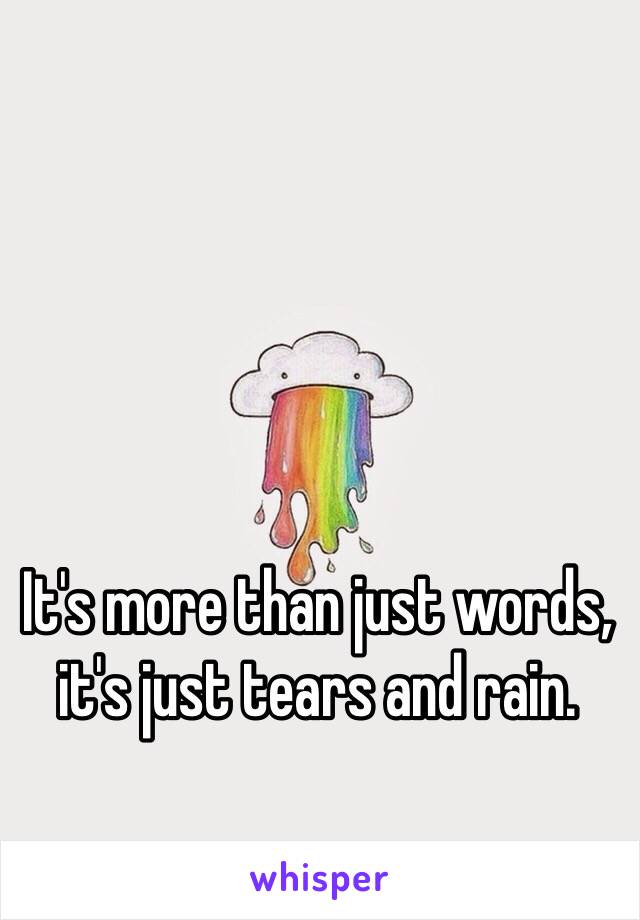 It's more than just words, it's just tears and rain.