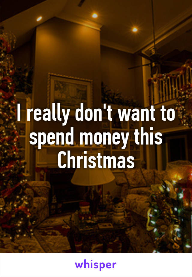 I really don't want to spend money this Christmas