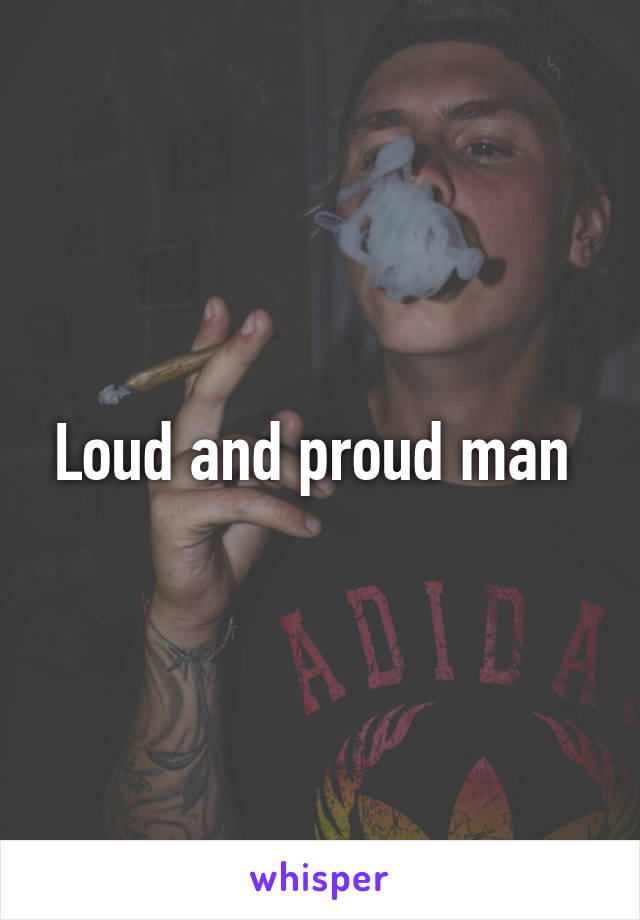 Loud and proud man 