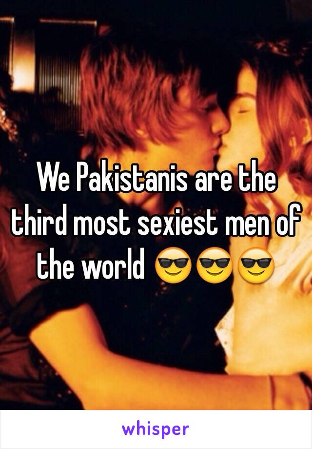 We Pakistanis are the third most sexiest men of the world 😎😎😎