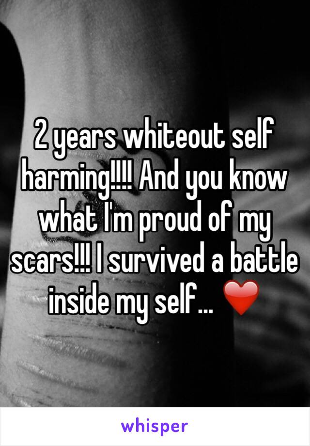 2 years whiteout self harming!!!! And you know what I'm proud of my scars!!! I survived a battle inside my self... ❤️