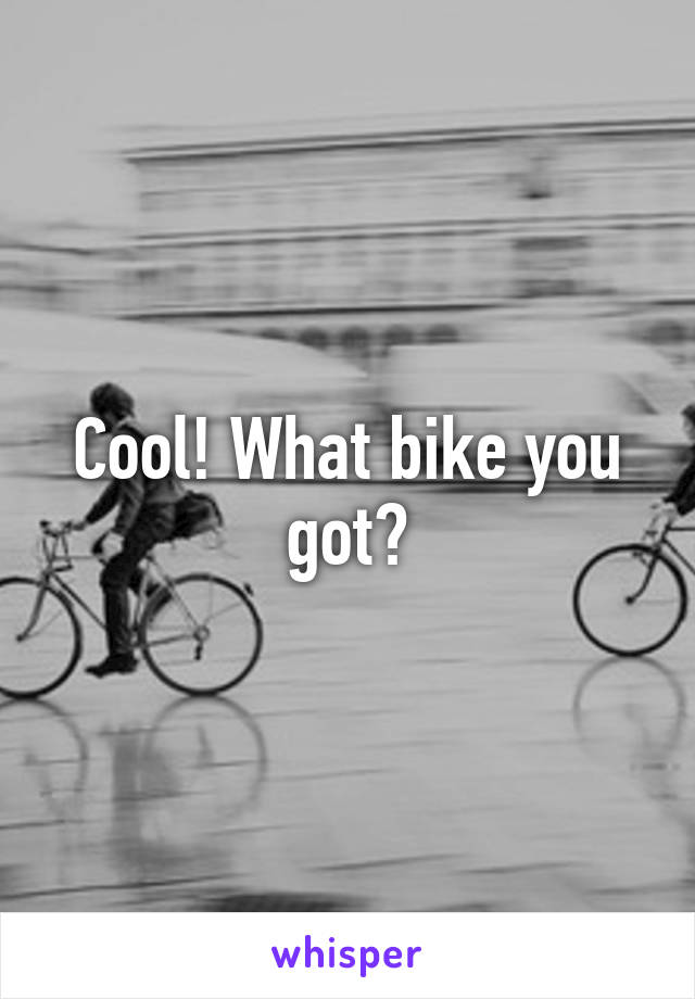 Cool! What bike you got?