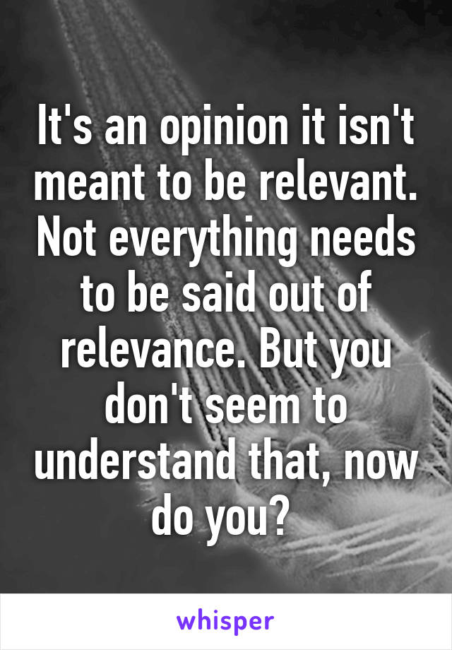 It's an opinion it isn't meant to be relevant. Not everything needs to be said out of relevance. But you don't seem to understand that, now do you? 