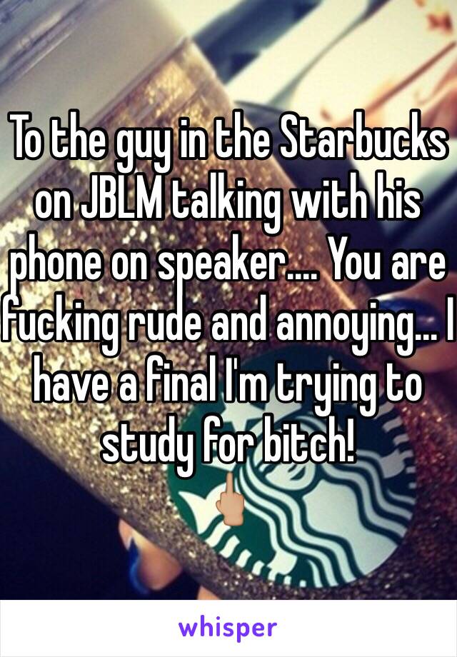 To the guy in the Starbucks on JBLM talking with his phone on speaker.... You are fucking rude and annoying... I have a final I'm trying to study for bitch!
🖕🏼