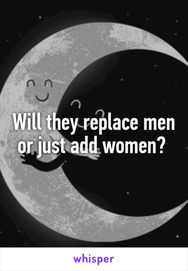 Will they replace men or just add women? 