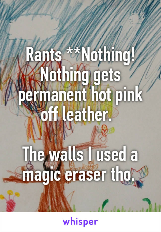 Rants **Nothing! Nothing gets permanent hot pink off leather.  

The walls I used a magic eraser tho. 