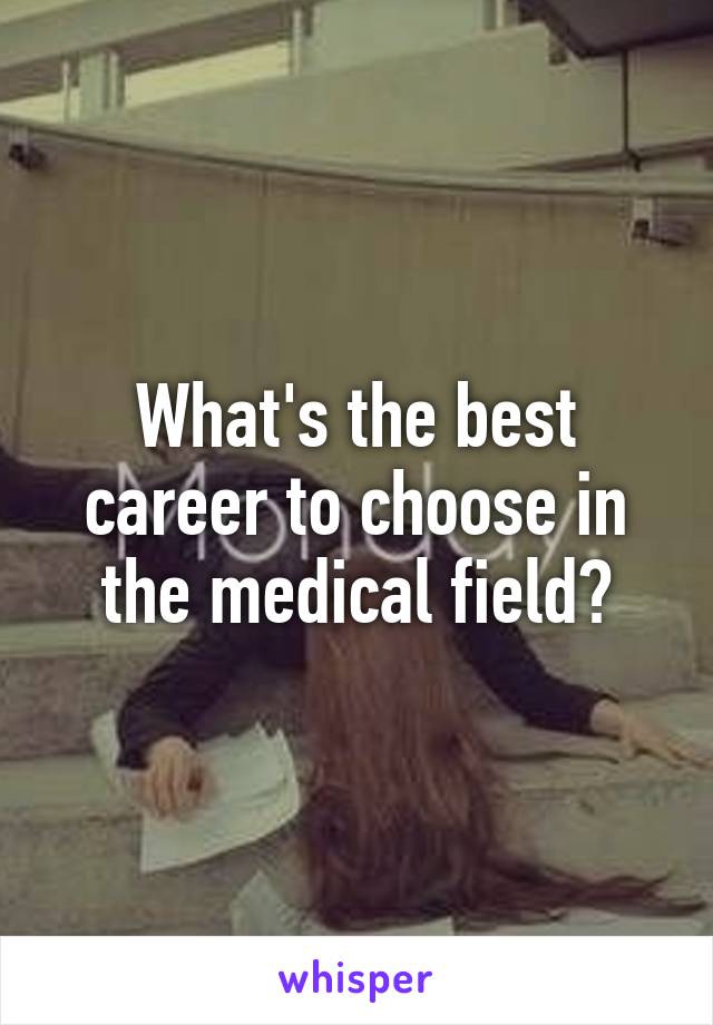 What's the best career to choose in the medical field?