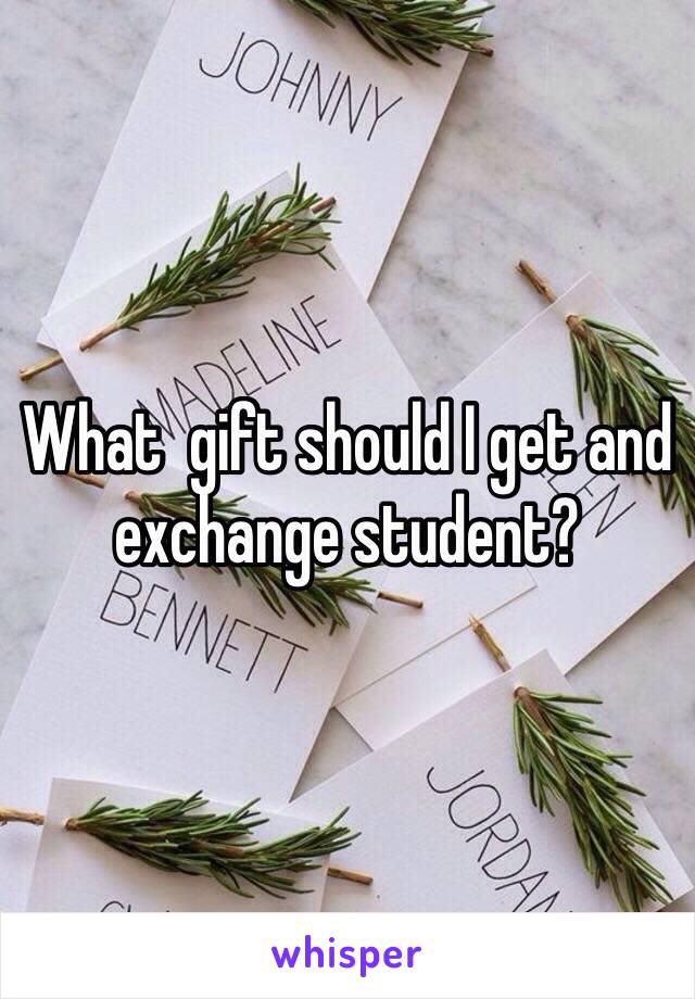 What  gift should I get and exchange student?