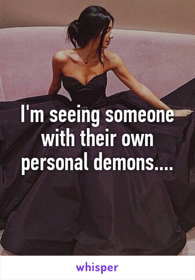 I'm seeing someone with their own personal demons....