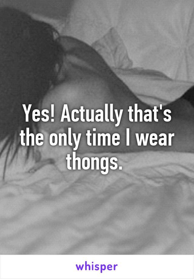 Yes! Actually that's the only time I wear thongs. 