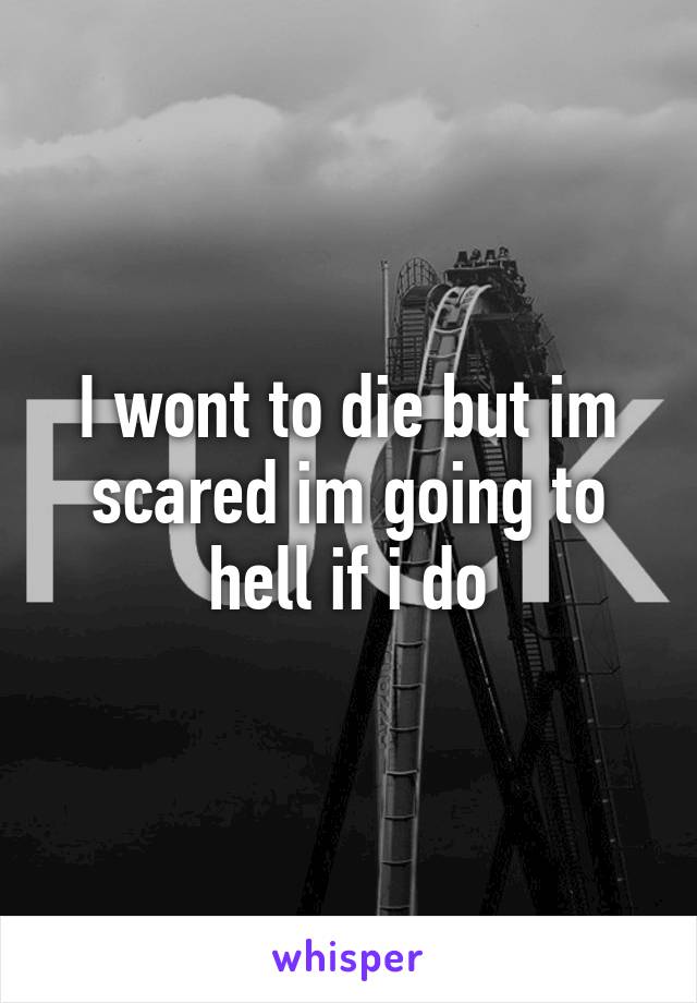 I wont to die but im scared im going to hell if i do