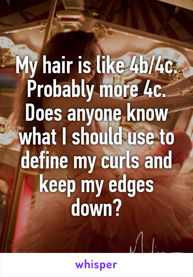 My hair is like 4b/4c. Probably more 4c. Does anyone know what I should use to define my curls and keep my edges down?