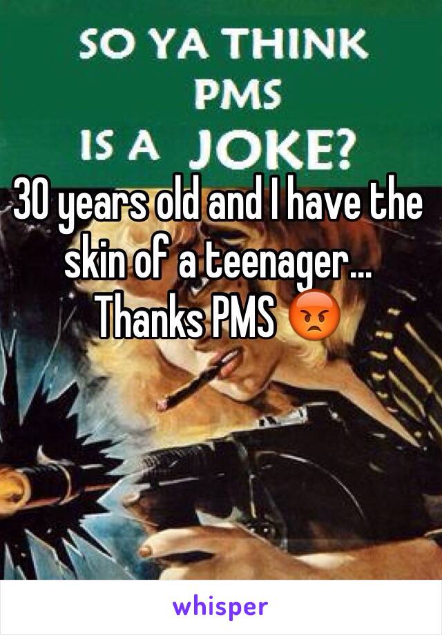 30 years old and I have the skin of a teenager... 
Thanks PMS 😡