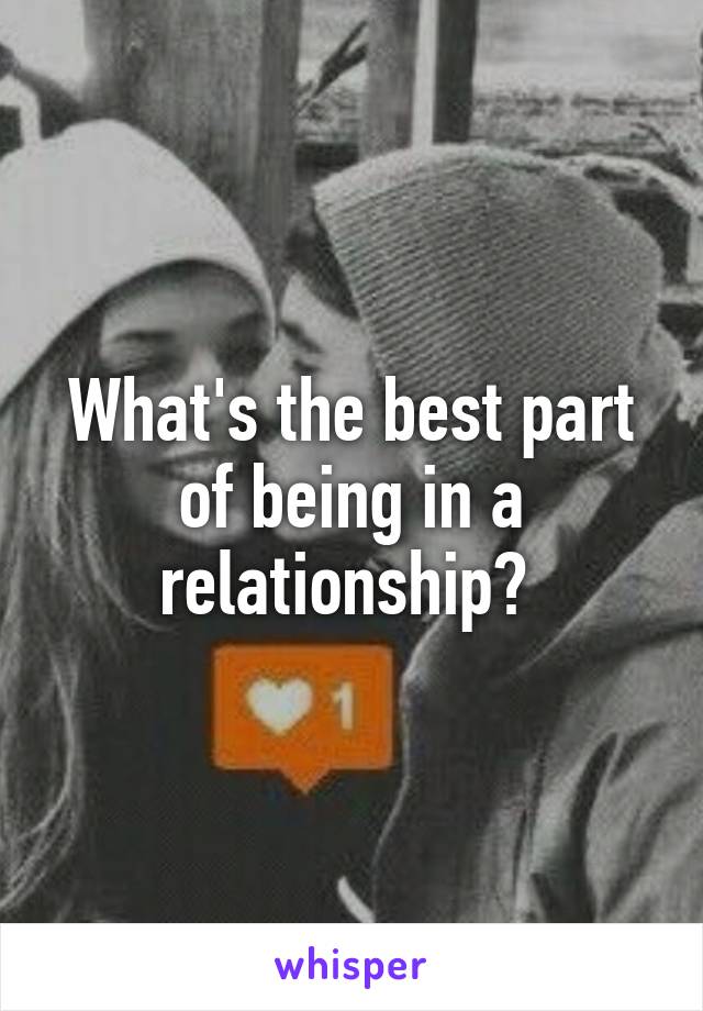 What's the best part of being in a relationship? 