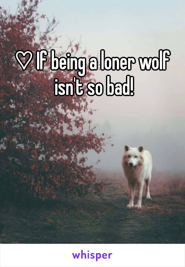 ♡ If being a loner wolf isn't so bad!