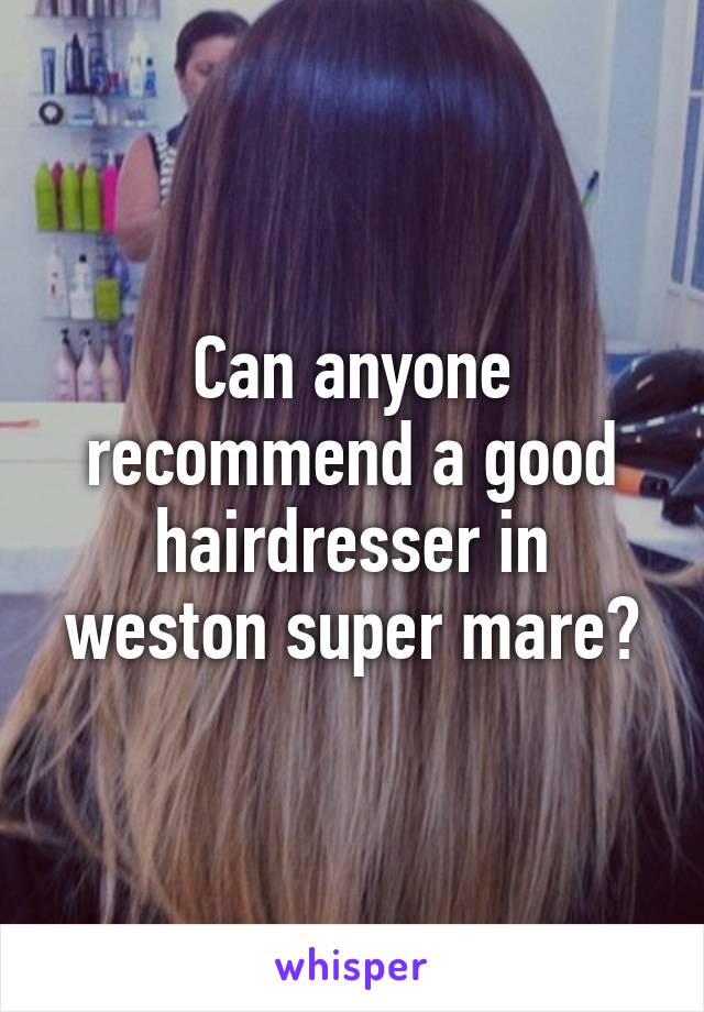 Can anyone recommend a good hairdresser in weston super mare?