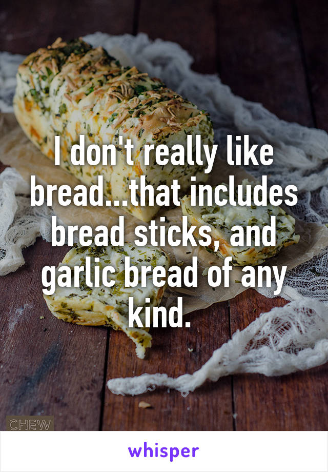 I don't really like bread...that includes bread sticks, and garlic bread of any kind. 