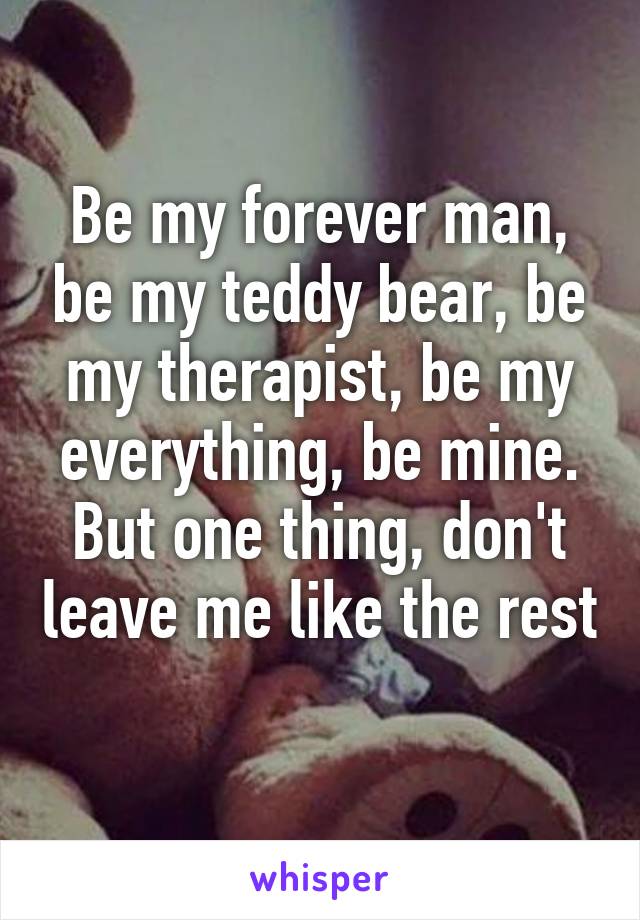 Be my forever man, be my teddy bear, be my therapist, be my everything, be mine. But one thing, don't leave me like the rest 