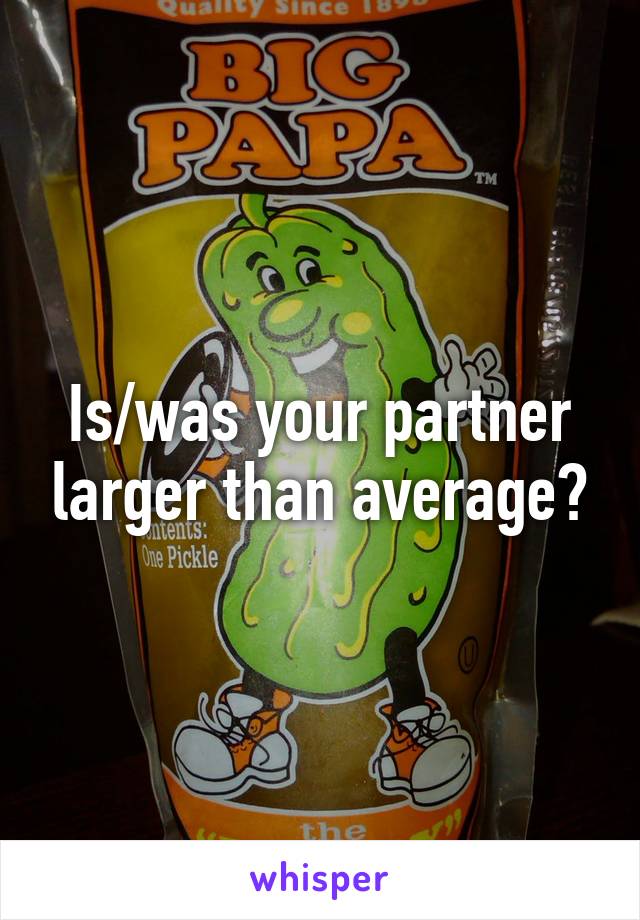 Is/was your partner larger than average?