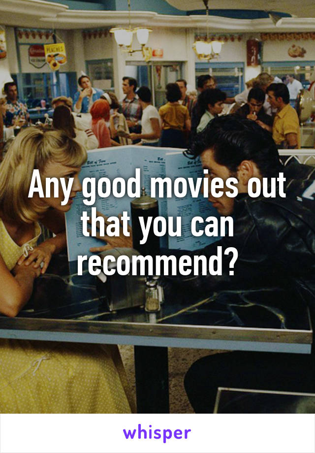 Any good movies out that you can recommend?