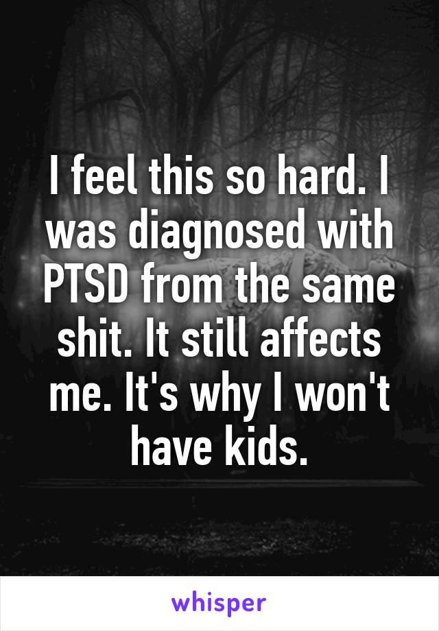 I feel this so hard. I was diagnosed with PTSD from the same shit. It still affects me. It's why I won't have kids.