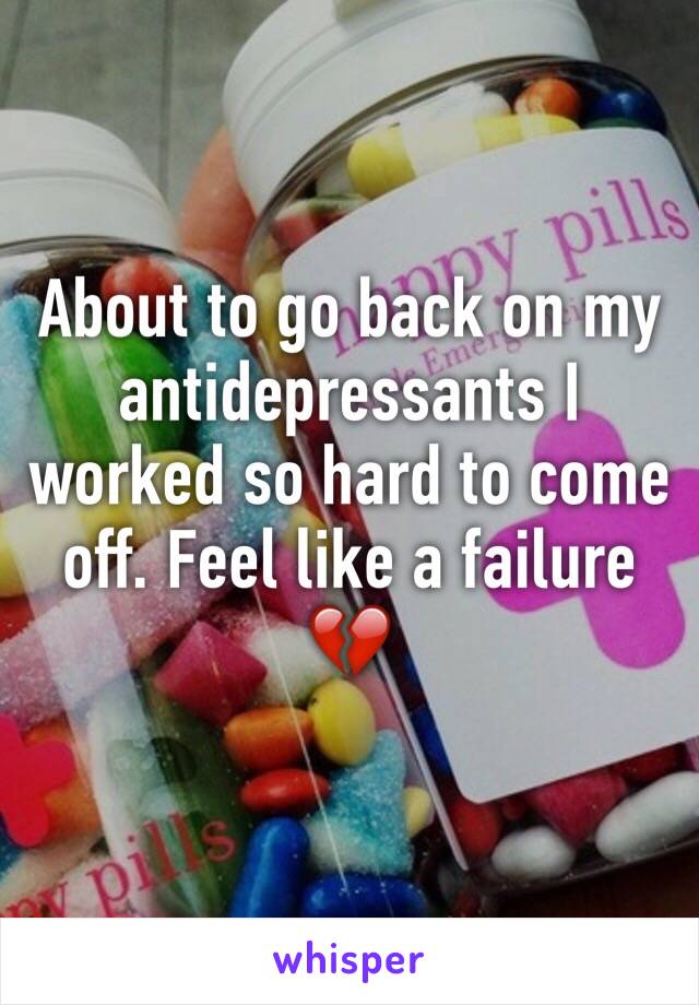 About to go back on my antidepressants I worked so hard to come off. Feel like a failure 💔
